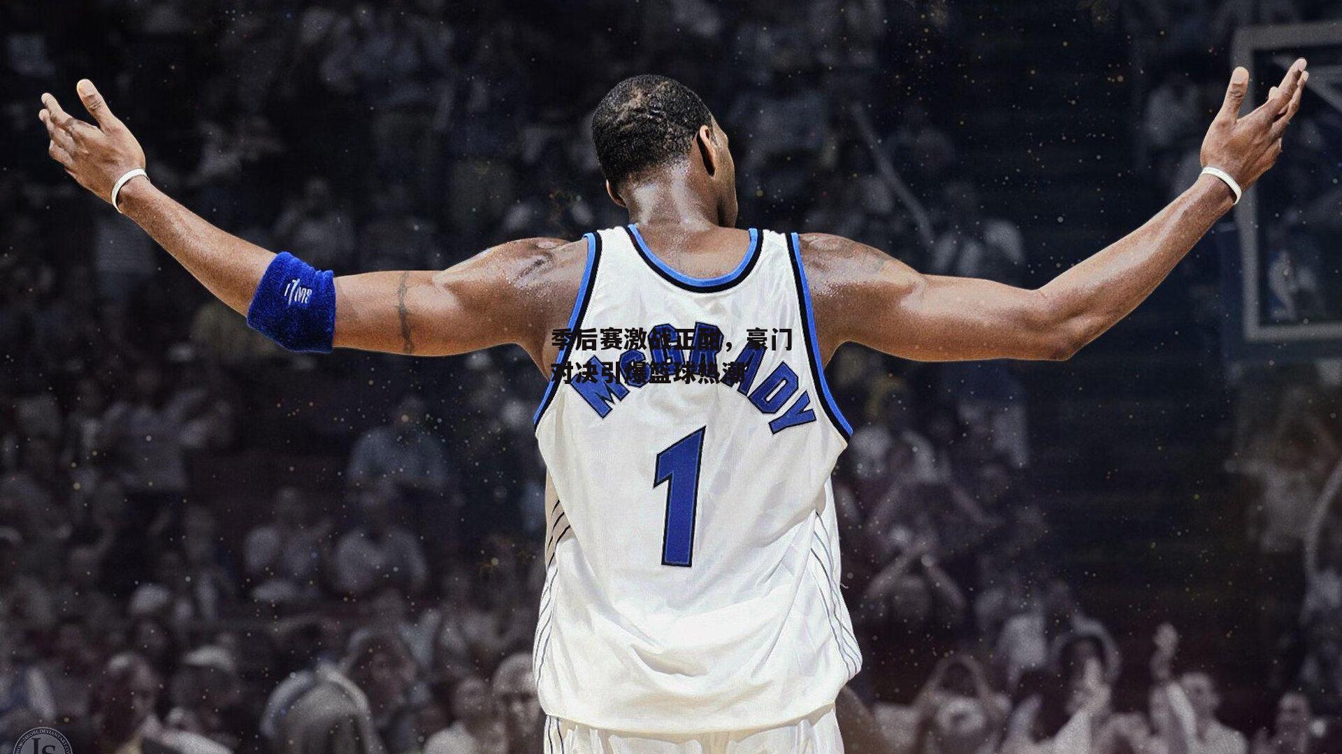 季后赛激战正酣,豪门对决引爆篮球热潮