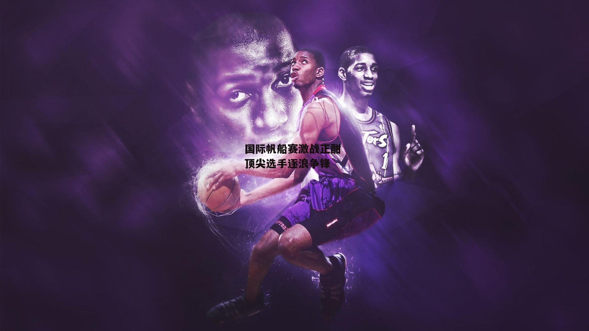 国际帆船赛激战正酣 顶尖选手逐浪争锋