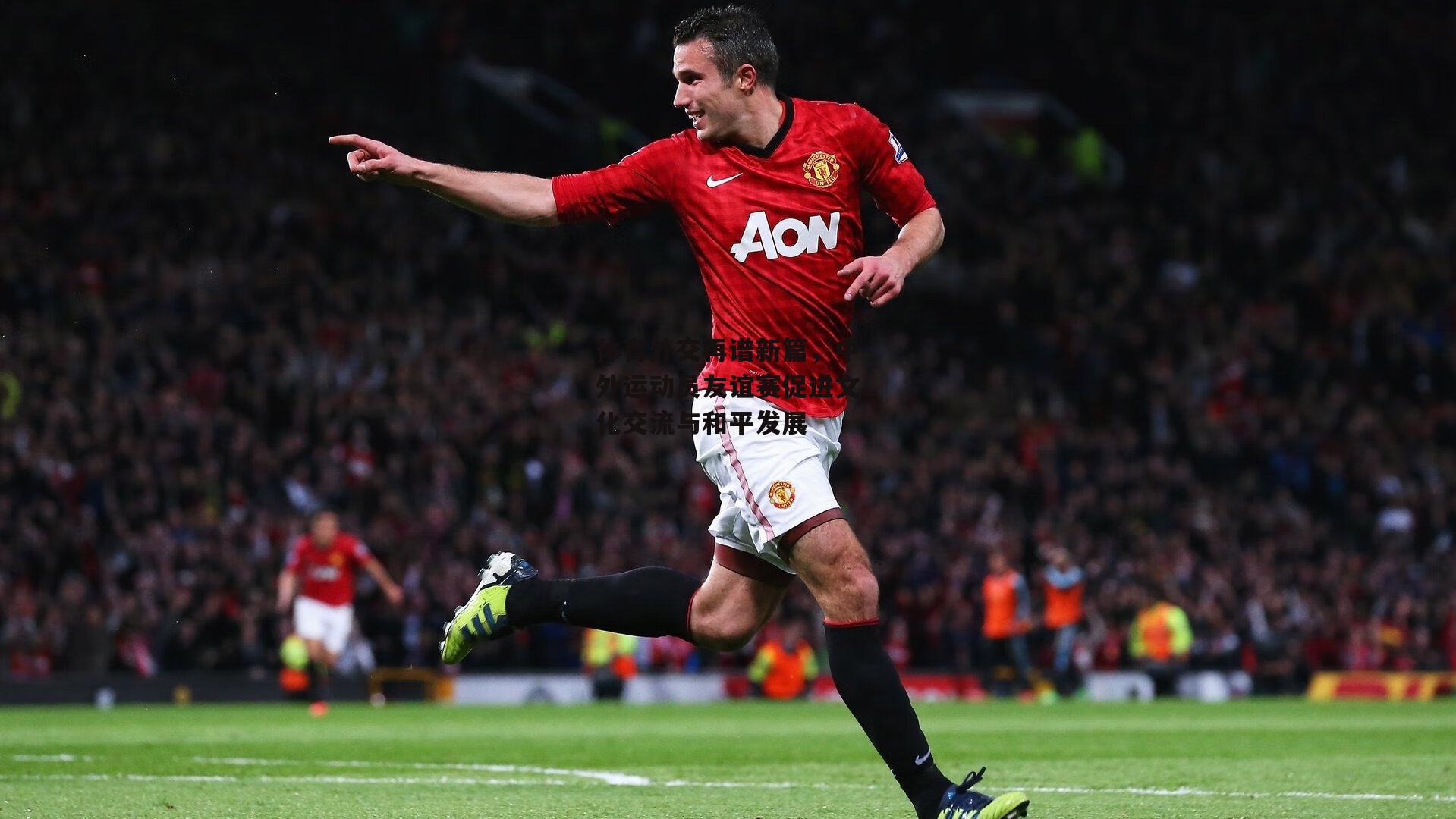 体育外交再谱新篇,中外运动员友谊赛促进文化交流与和平发展