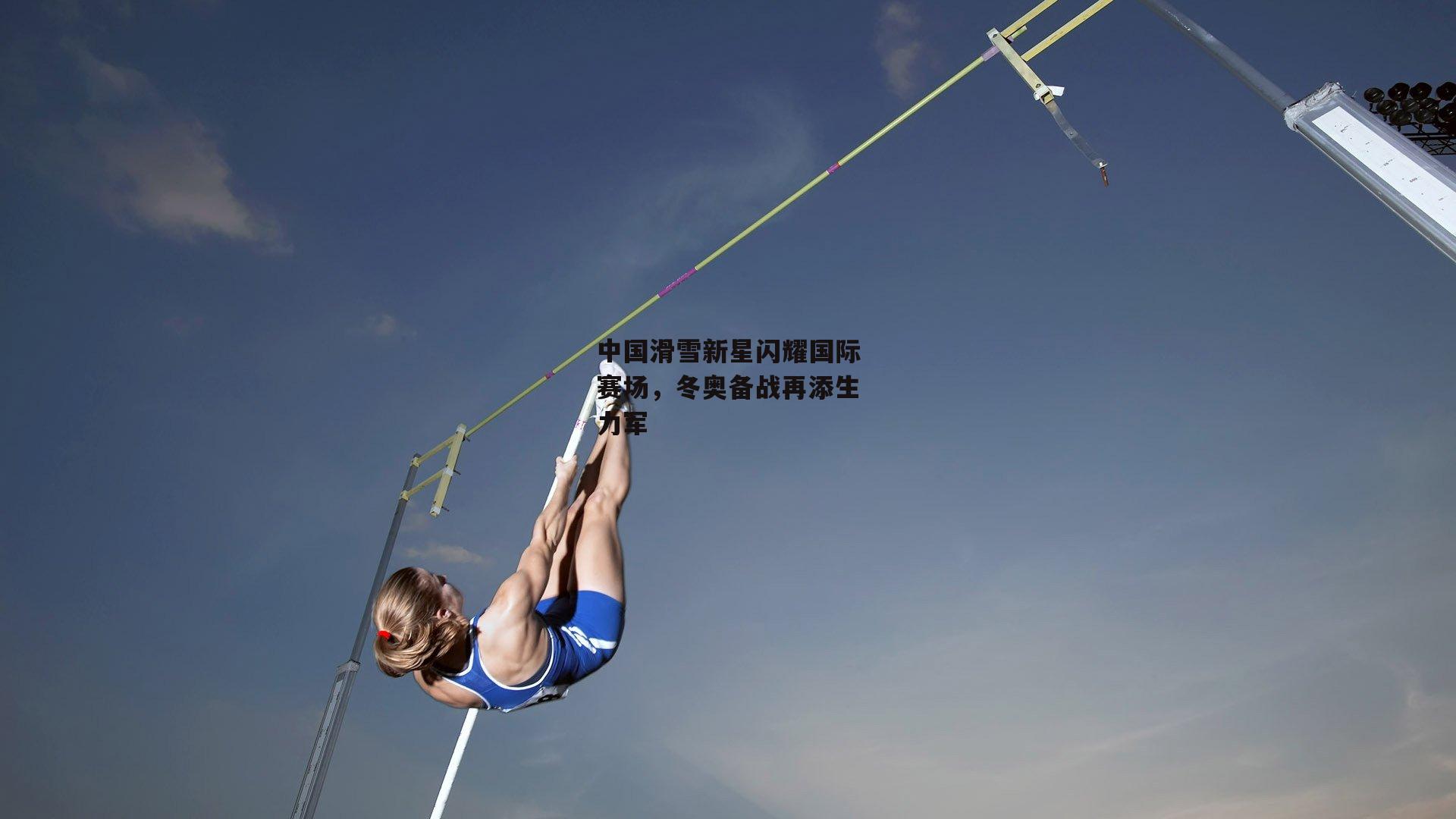 中国滑雪新星闪耀国际赛场,冬奥备战再添生力军