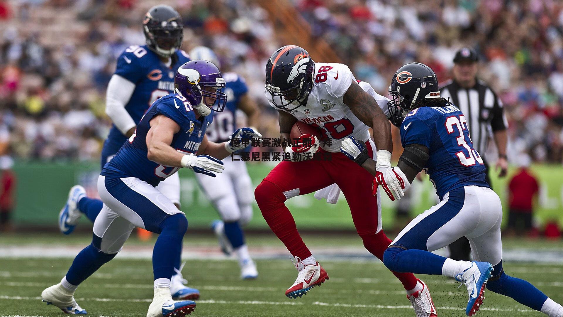 德甲联赛激战正酣,拜仁慕尼黑紧追勒沃库森