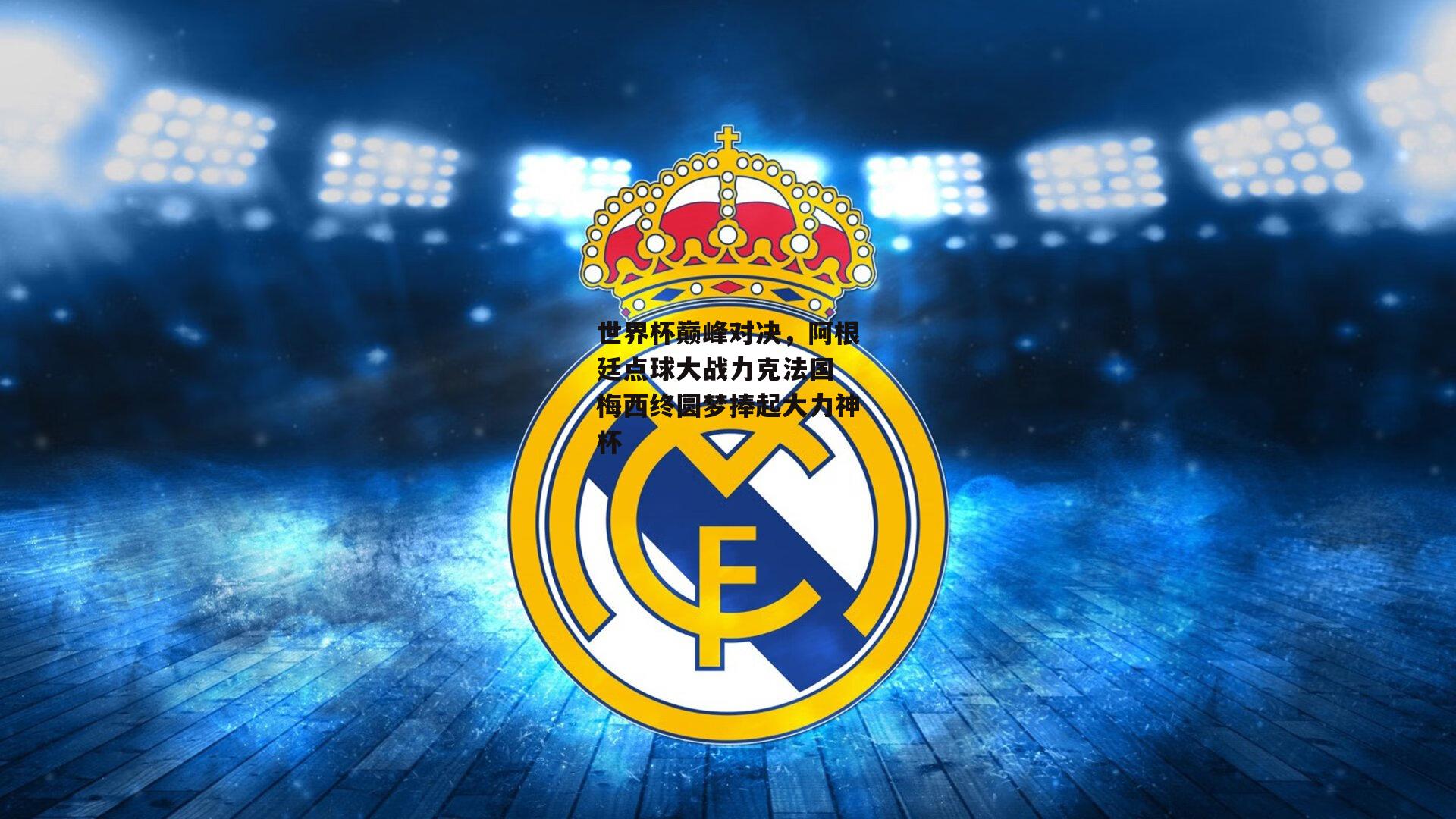 世界杯巅峰对决,阿根廷点球大战力克法国 梅西终圆梦捧起大力神杯