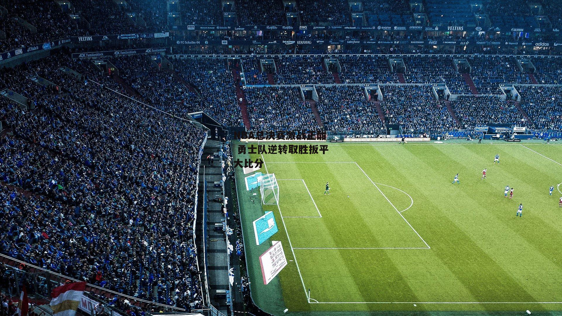 NBA总决赛激战正酣 勇士队逆转取胜扳平大比分