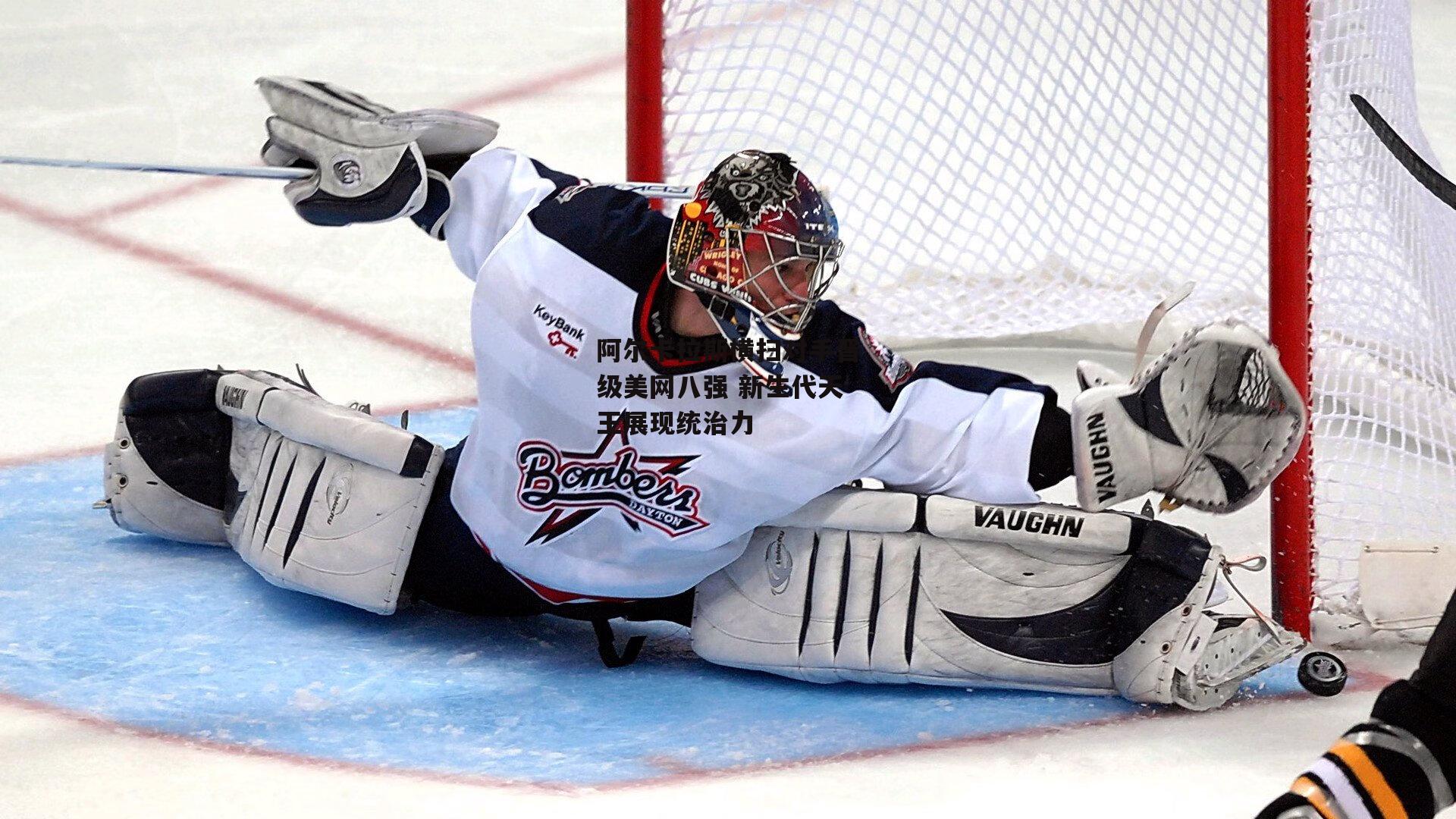 阿尔卡拉斯横扫对手晋级美网八强 新生代天王展现统治力