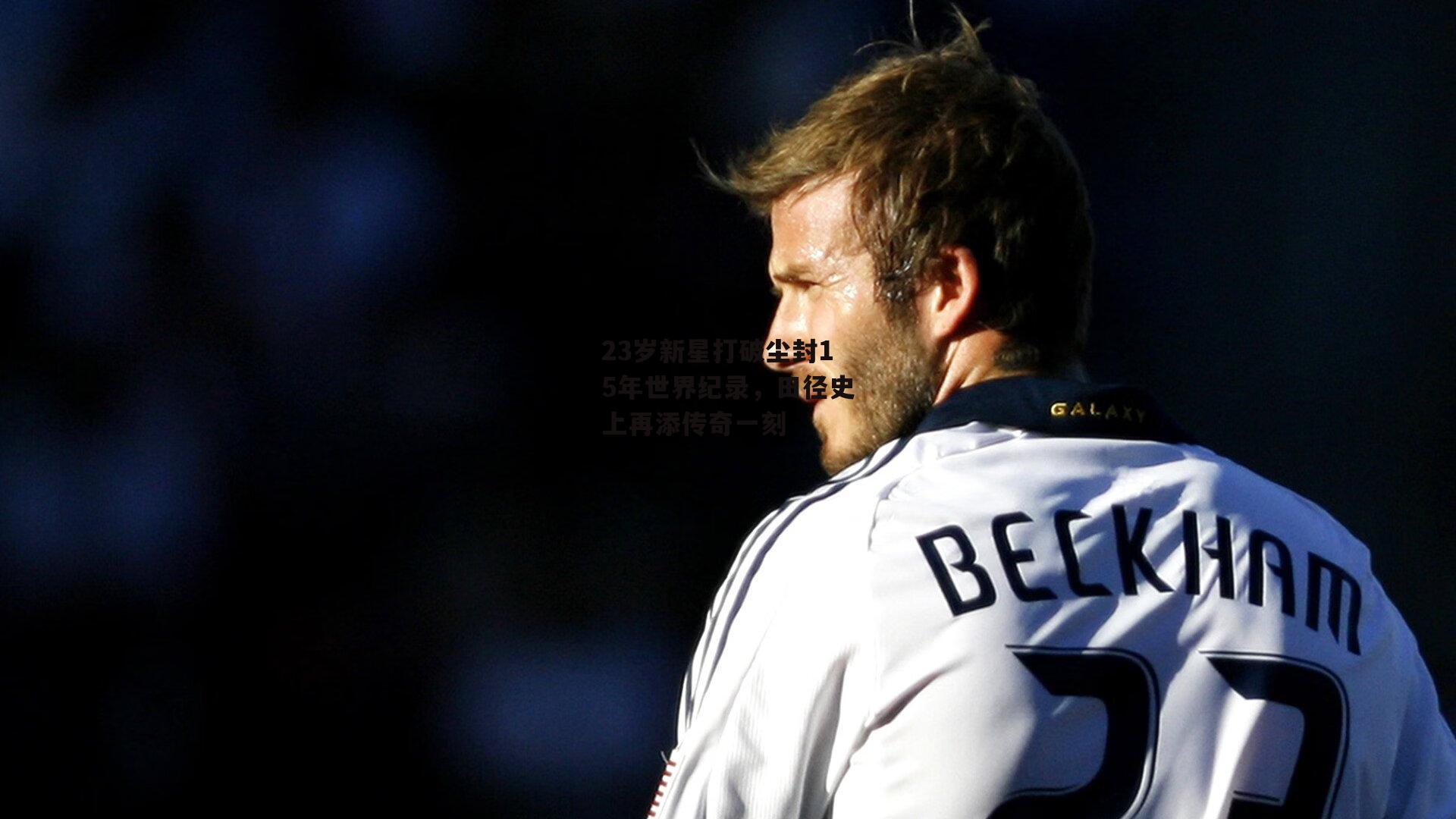 23岁新星打破尘封15年世界纪录,田径史上再添传奇一刻