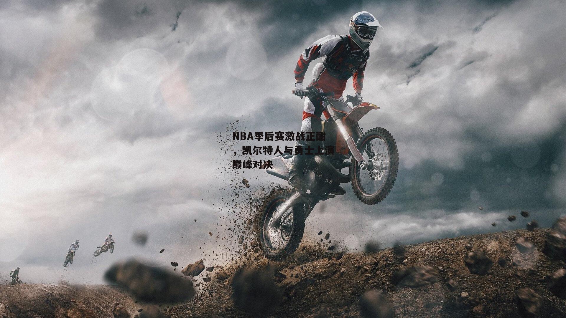 NBA季后赛激战正酣,凯尔特人与勇士上演巅峰对决