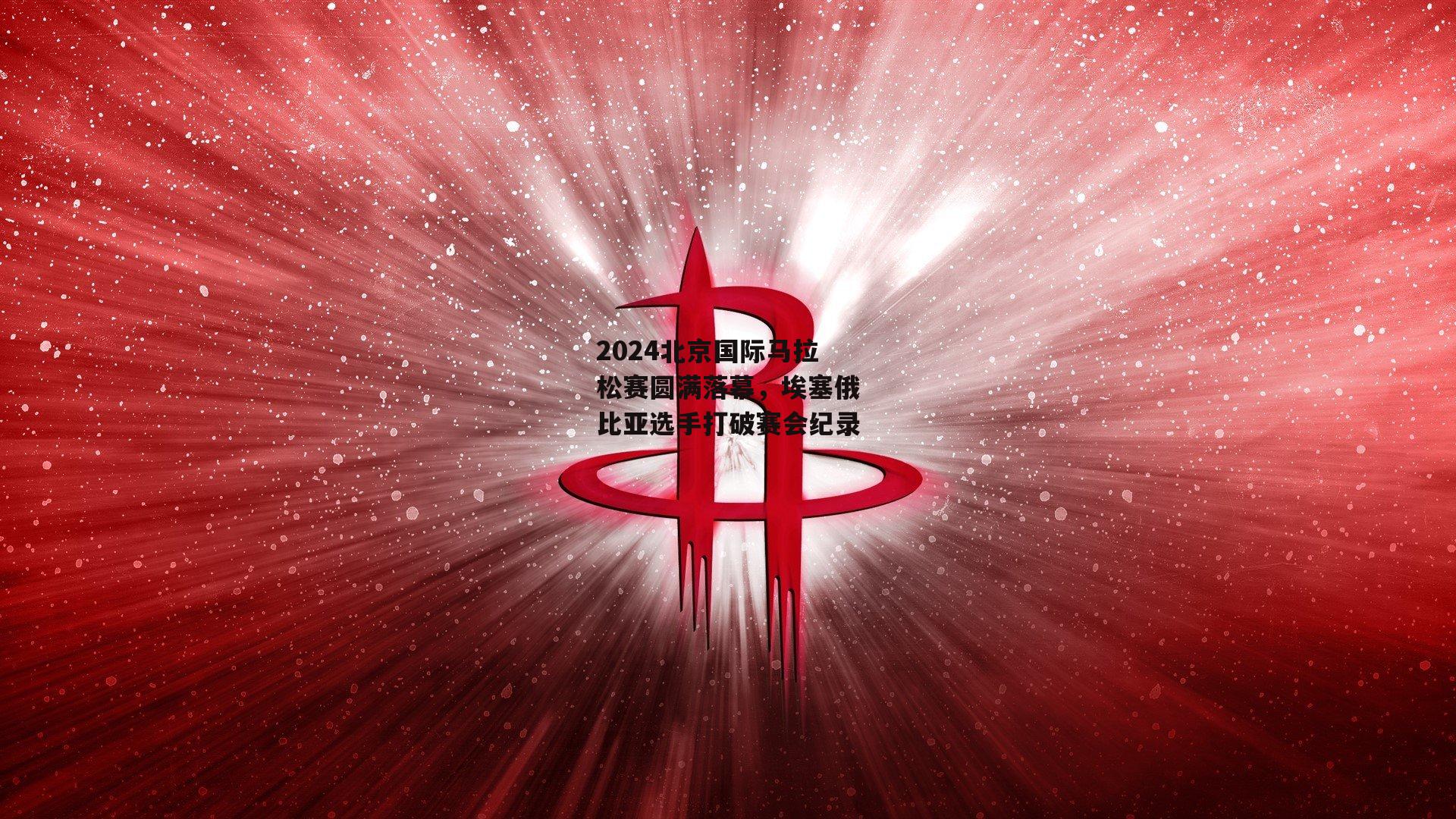 2024北京国际马拉松赛圆满落幕，埃塞俄比亚选手打破赛会纪录