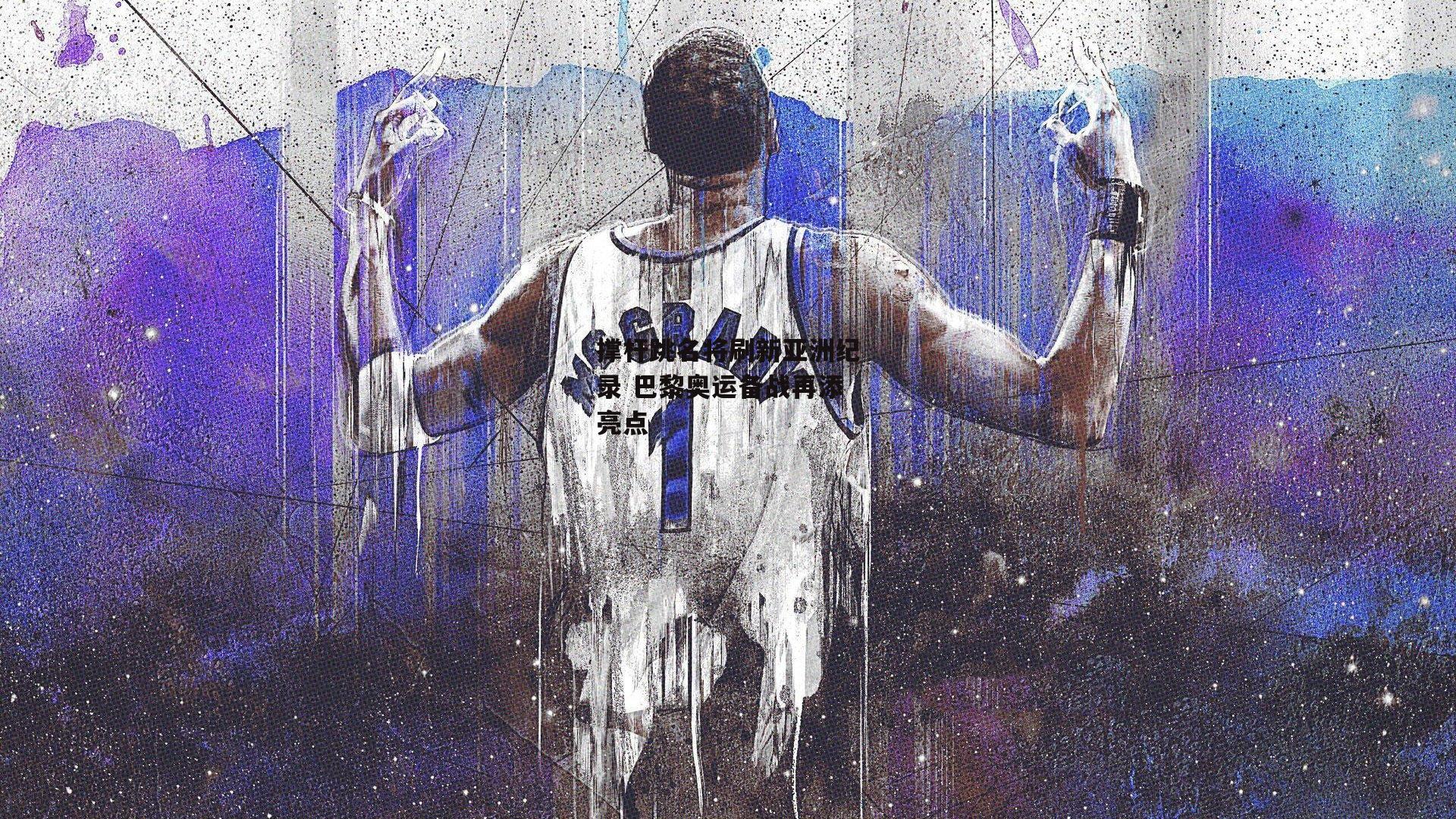 撑杆跳名将刷新亚洲纪录 巴黎奥运备战再添亮点