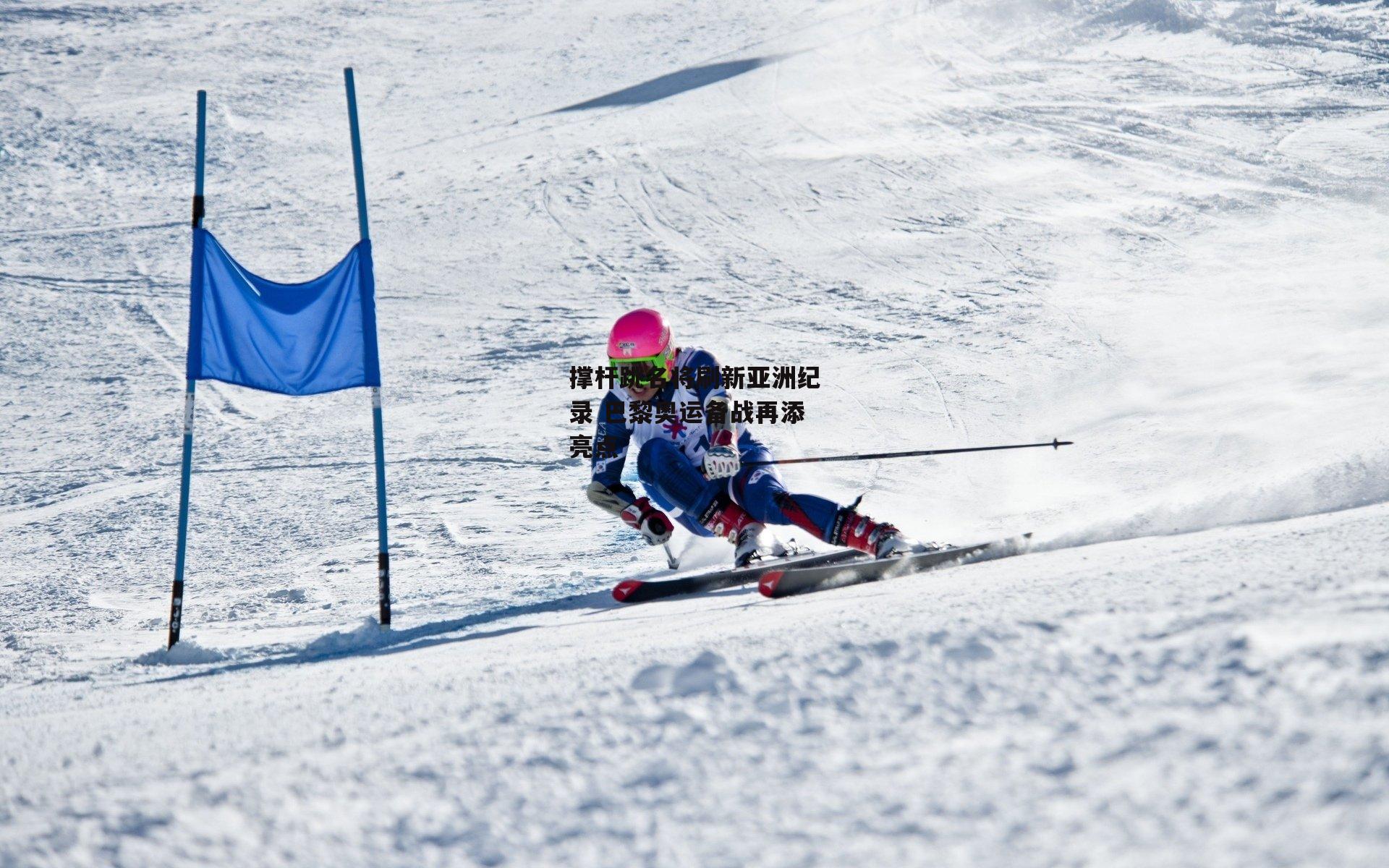 撑杆跳名将刷新亚洲纪录 巴黎奥运备战再添亮点