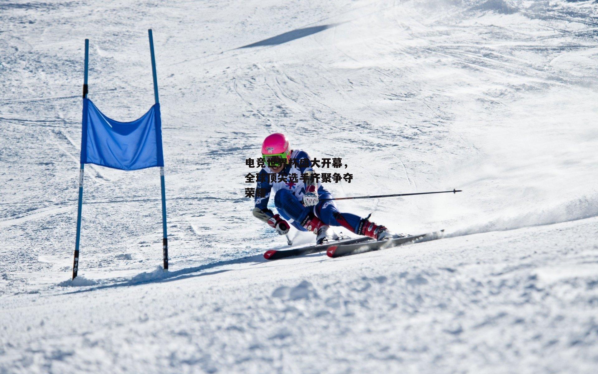 电竞世界杯盛大开幕，全球顶尖选手齐聚争夺荣耀